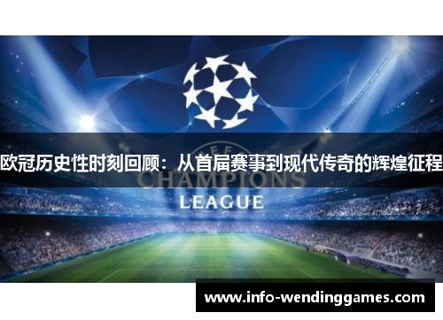 欧冠历史性时刻回顾：从首届赛事到现代传奇的辉煌征程