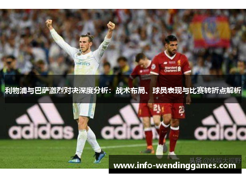 利物浦与巴萨激烈对决深度分析：战术布局、球员表现与比赛转折点解析