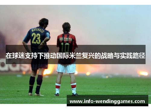 在球迷支持下推动国际米兰复兴的战略与实践路径