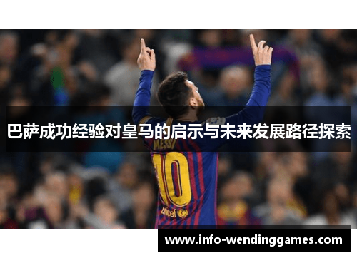巴萨成功经验对皇马的启示与未来发展路径探索
