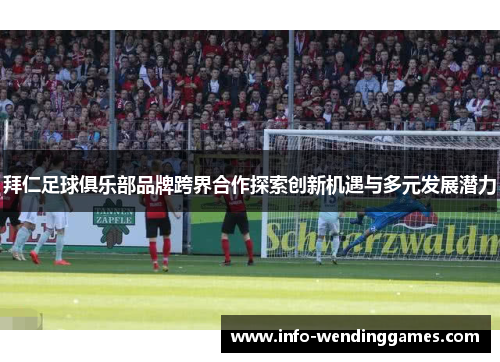 拜仁足球俱乐部品牌跨界合作探索创新机遇与多元发展潜力