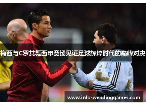 梅西与C罗共舞西甲赛场见证足球辉煌时代的巅峰对决
