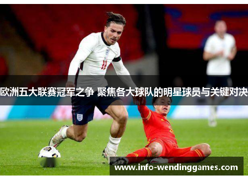 欧洲五大联赛冠军之争 聚焦各大球队的明星球员与关键对决