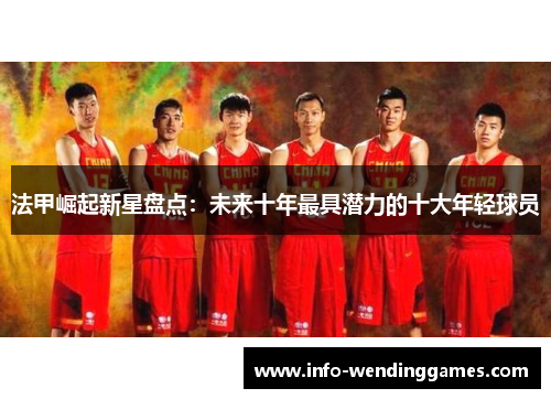 法甲崛起新星盘点：未来十年最具潜力的十大年轻球员