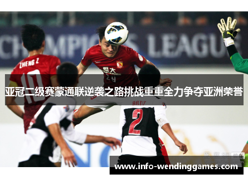 亚冠二级赛蒙通联逆袭之路挑战重重全力争夺亚洲荣誉