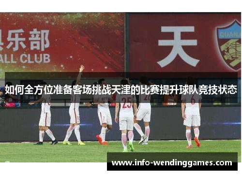 如何全方位准备客场挑战天津的比赛提升球队竞技状态