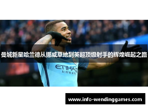 曼城新星哈兰德从挪威草地到英超顶级射手的辉煌崛起之路