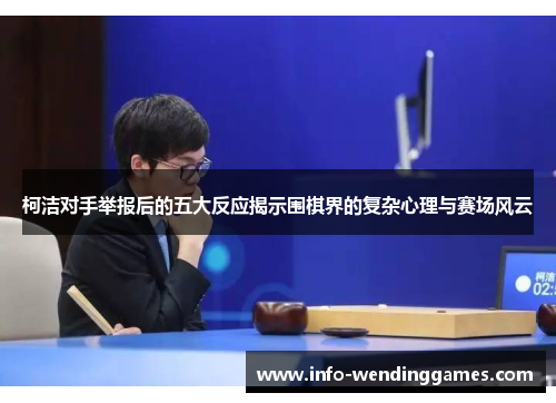 柯洁对手举报后的五大反应揭示围棋界的复杂心理与赛场风云