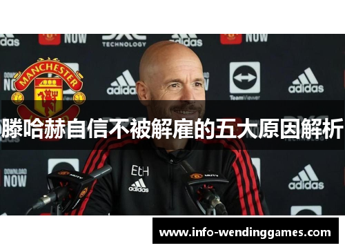 滕哈赫自信不被解雇的五大原因解析