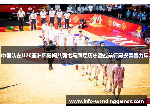 中国队在U20亚洲杯勇闯八强书写辉煌历史激战前行展现青春力量