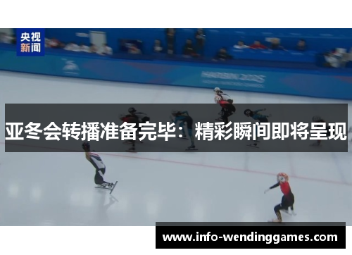 亚冬会转播准备完毕：精彩瞬间即将呈现