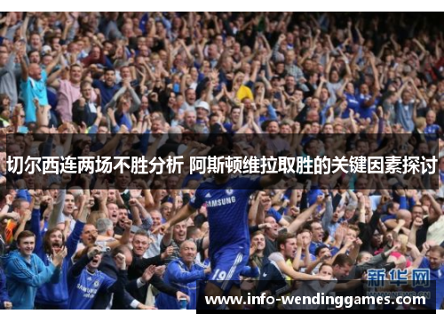 切尔西连两场不胜分析 阿斯顿维拉取胜的关键因素探讨