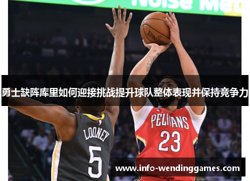 勇士缺阵库里如何迎接挑战提升球队整体表现并保持竞争力