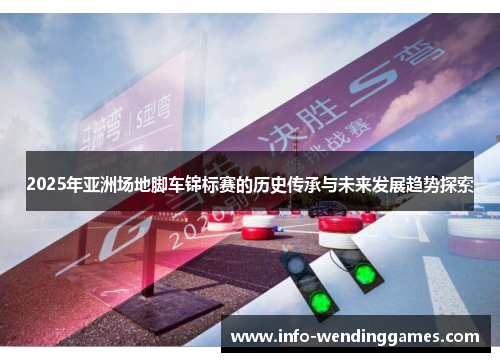 2025年亚洲场地脚车锦标赛的历史传承与未来发展趋势探索