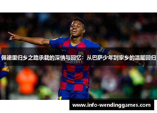 佩德里归乡之路承载的深情与回忆：从巴萨少年到家乡的温暖回归