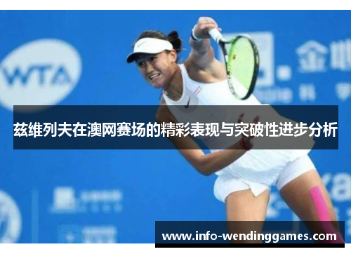 兹维列夫在澳网赛场的精彩表现与突破性进步分析