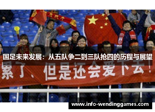 国足未来发展：从五队争二到三队抢四的历程与展望