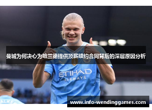 曼城为何决心为哈兰德提供顶薪续约合同背后的深层原因分析