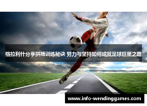 格拉利什分享拼搏训练秘诀 努力与坚持如何成就足球巨星之路