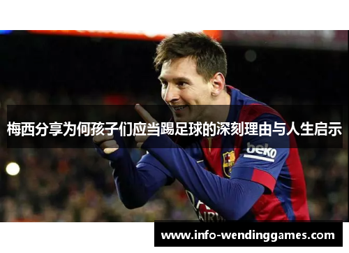 梅西分享为何孩子们应当踢足球的深刻理由与人生启示