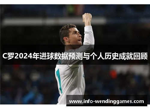 C罗2024年进球数据预测与个人历史成就回顾