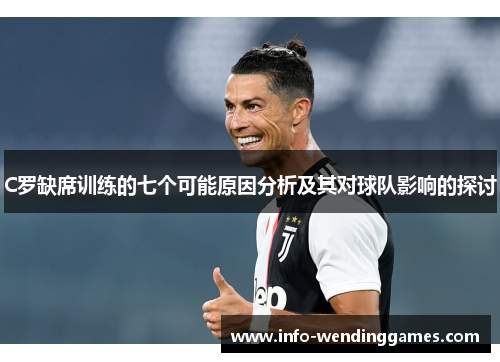 C罗缺席训练的七个可能原因分析及其对球队影响的探讨