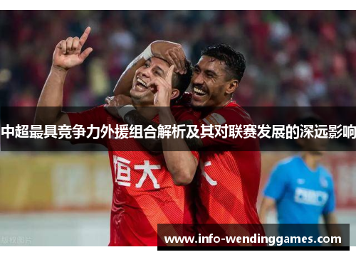 中超最具竞争力外援组合解析及其对联赛发展的深远影响