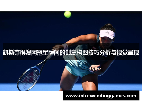 凯斯夺得澳网冠军瞬间的创意构图技巧分析与视觉呈现