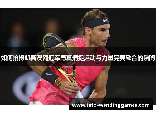 如何拍摄凯斯澳网冠军写真捕捉运动与力量完美融合的瞬间
