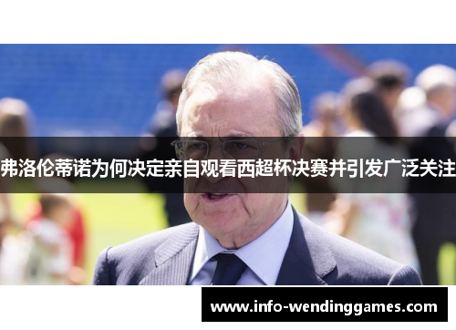 弗洛伦蒂诺为何决定亲自观看西超杯决赛并引发广泛关注