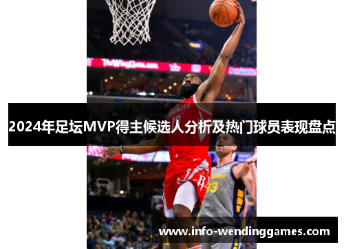 2024年足坛MVP得主候选人分析及热门球员表现盘点