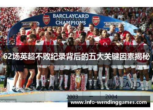 62场英超不败纪录背后的五大关键因素揭秘