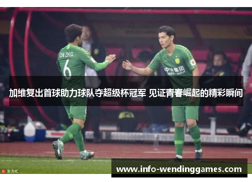 加维复出首球助力球队夺超级杯冠军 见证青春崛起的精彩瞬间