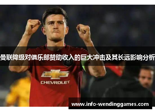 曼联降级对俱乐部赞助收入的巨大冲击及其长远影响分析