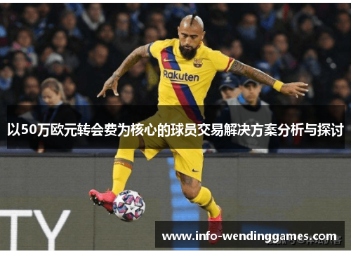 以50万欧元转会费为核心的球员交易解决方案分析与探讨