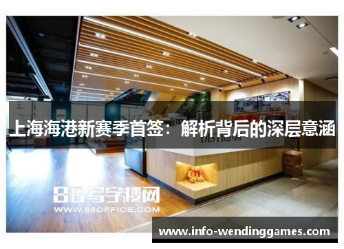 上海海港新赛季首签：解析背后的深层意涵