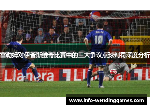 富勒姆对伊普斯维奇比赛中的三大争议点球判罚深度分析