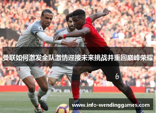 曼联如何激发全队激情迎接未来挑战并重回巅峰荣耀