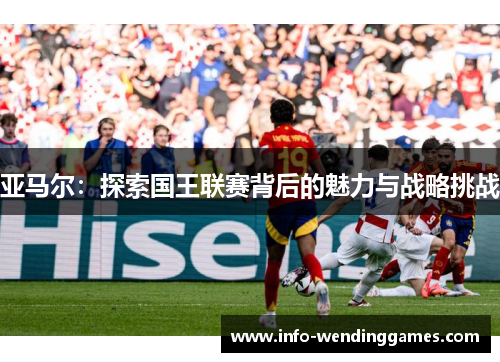 亚马尔：探索国王联赛背后的魅力与战略挑战