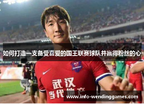 如何打造一支备受喜爱的国王联赛球队并赢得粉丝的心