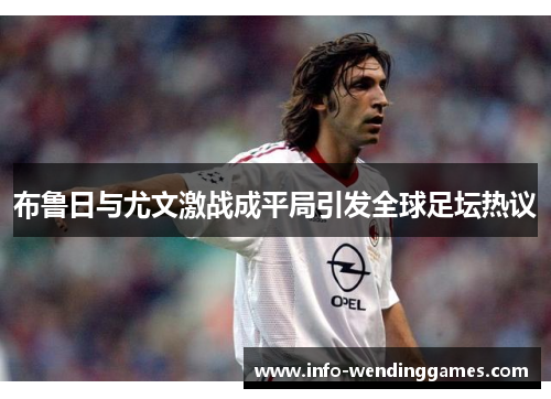 布鲁日与尤文激战成平局引发全球足坛热议