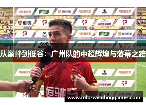 从巅峰到低谷：广州队的中超辉煌与落幕之路