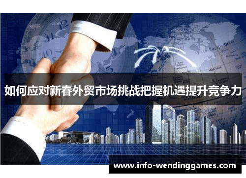 如何应对新春外贸市场挑战把握机遇提升竞争力