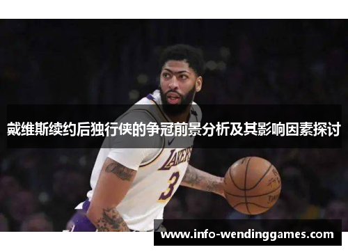 戴维斯续约后独行侠的争冠前景分析及其影响因素探讨