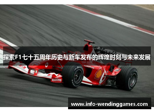 探索F1七十五周年历史与新车发布的辉煌时刻与未来发展