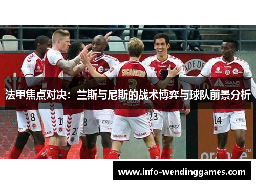 法甲焦点对决：兰斯与尼斯的战术博弈与球队前景分析