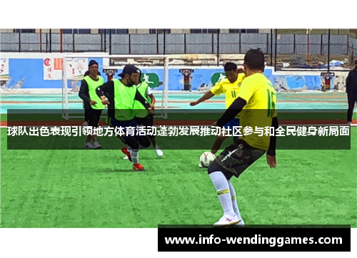 球队出色表现引领地方体育活动蓬勃发展推动社区参与和全民健身新局面