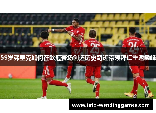 59岁弗里克如何在欧冠赛场创造历史奇迹带领拜仁重返巅峰