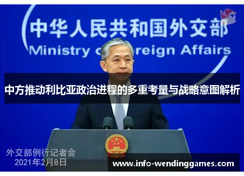 中方推动利比亚政治进程的多重考量与战略意图解析