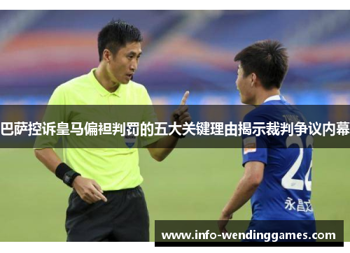 巴萨控诉皇马偏袒判罚的五大关键理由揭示裁判争议内幕